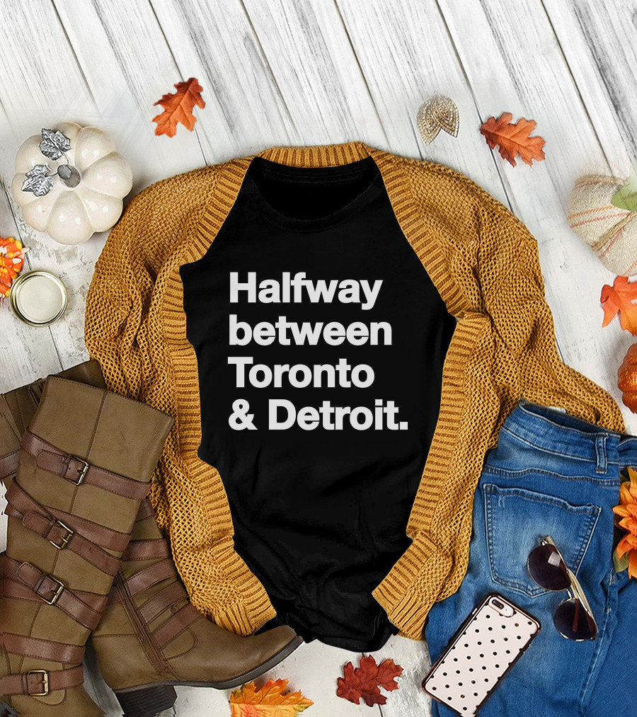 Halfway Between Toronto And Detroit T-Shirt