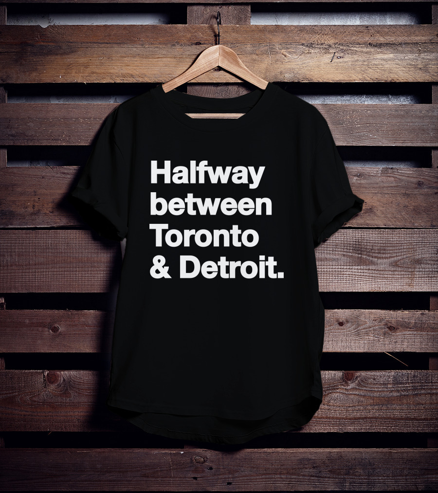 Halfway Between Toronto And Detroit T-Shirt