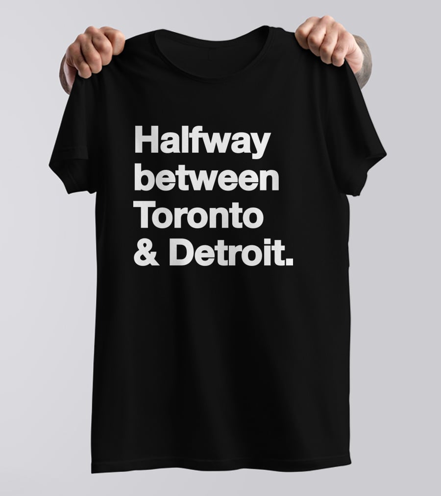 Halfway Between Toronto And Detroit T-Shirt