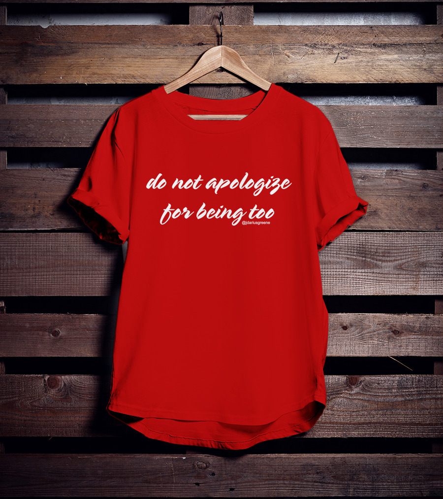 Do Not Apologize For Being Too @jdariusgreene T-Shirt