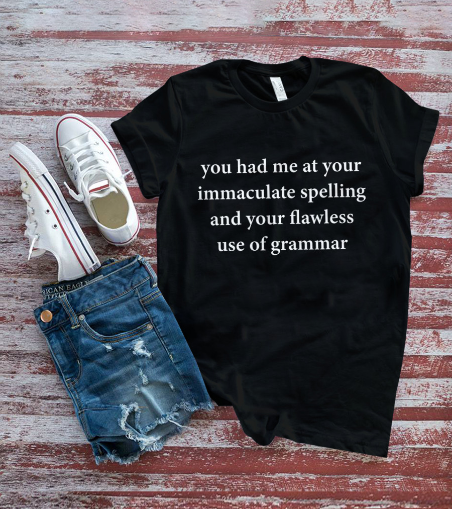 You Had Me At Your Immaculate Spelling And Your Flawless Use Of Grammar T-Shirt