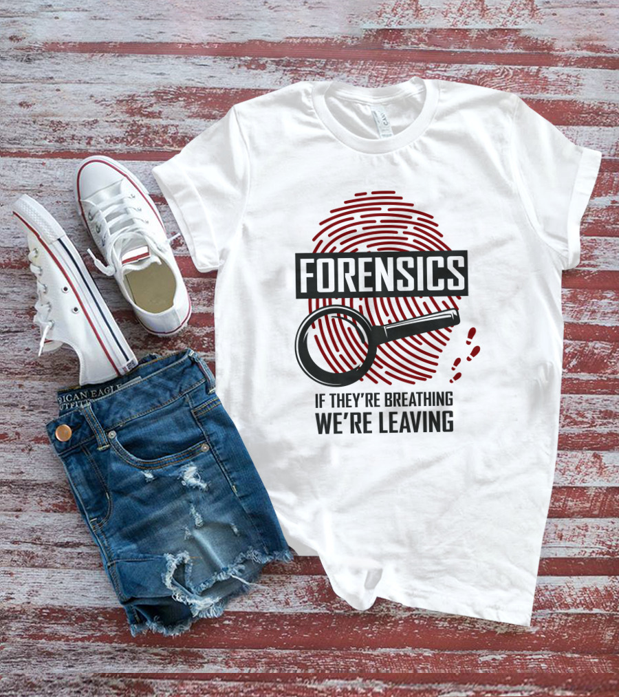 Forensics If They're Breathing We're Leaving T-Shirt