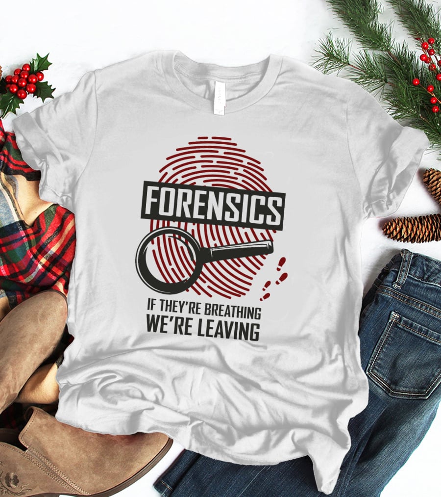 Forensics If They're Breathing We're Leaving T-Shirt