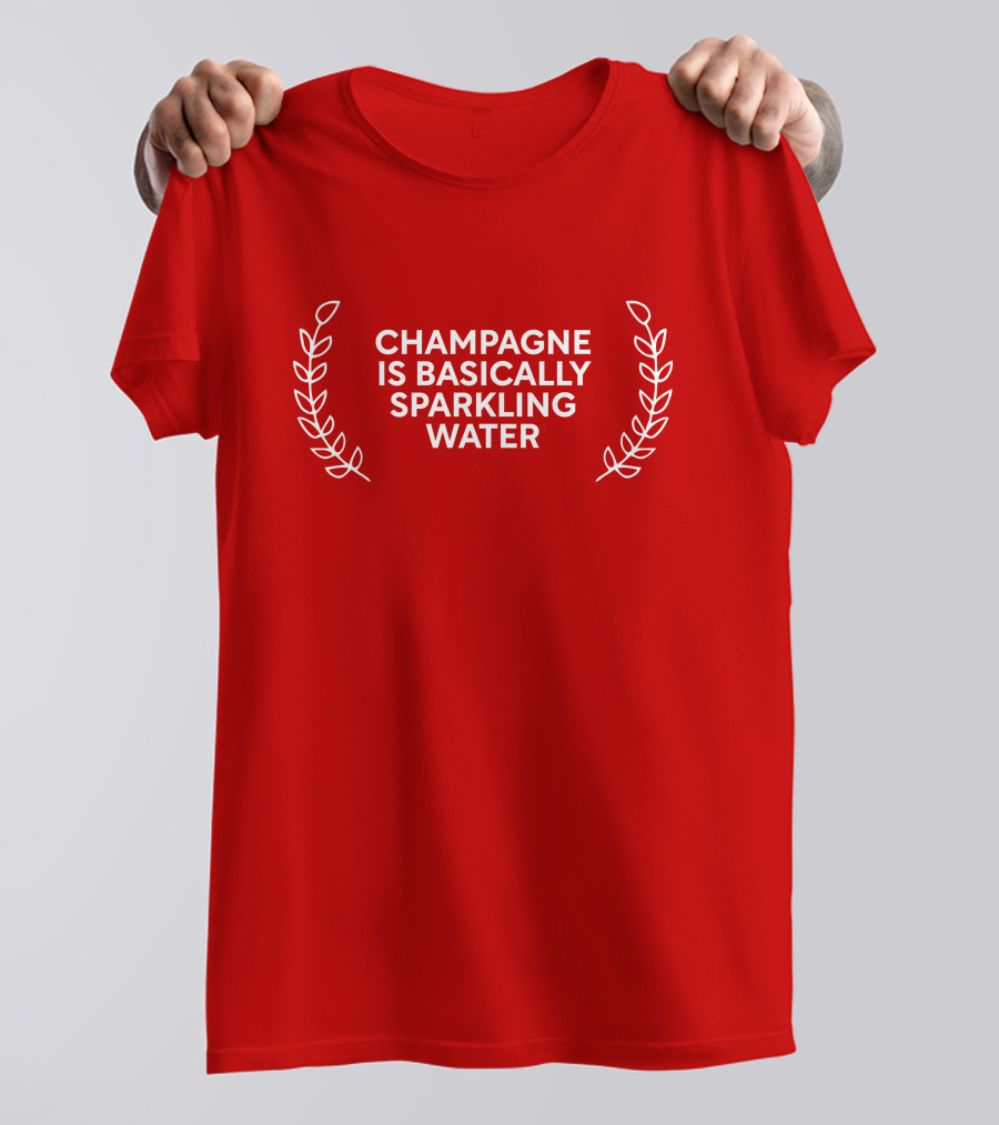CHAMPAGNE IS BASICALLY SPARKLING WATER T-Shirt