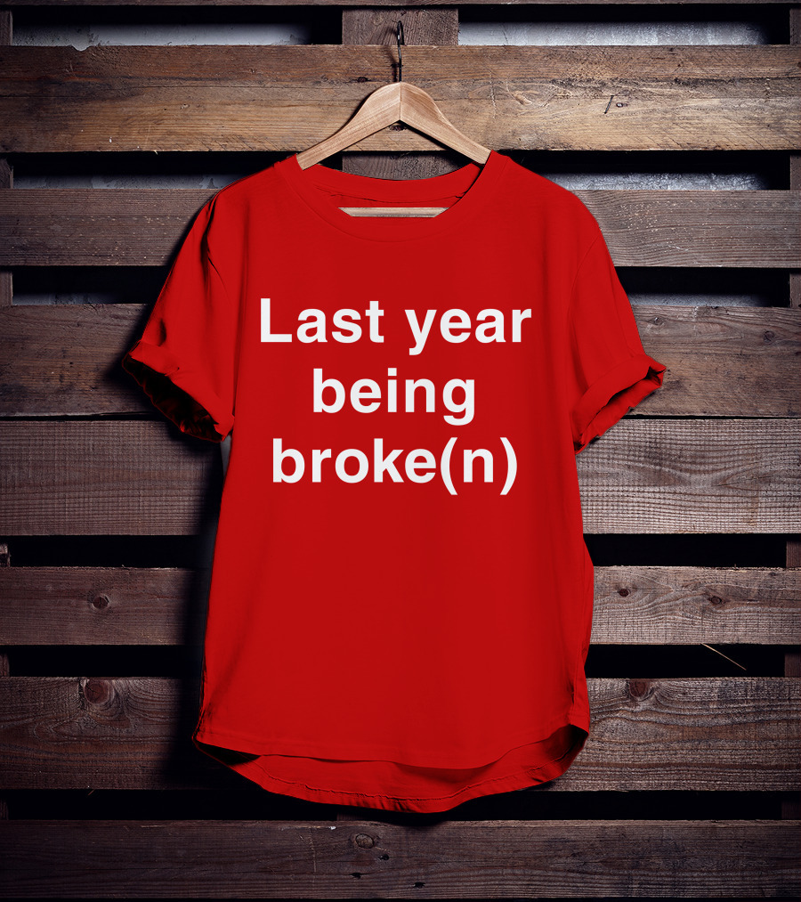 Last Year Being Broke(n) T-Shirt
