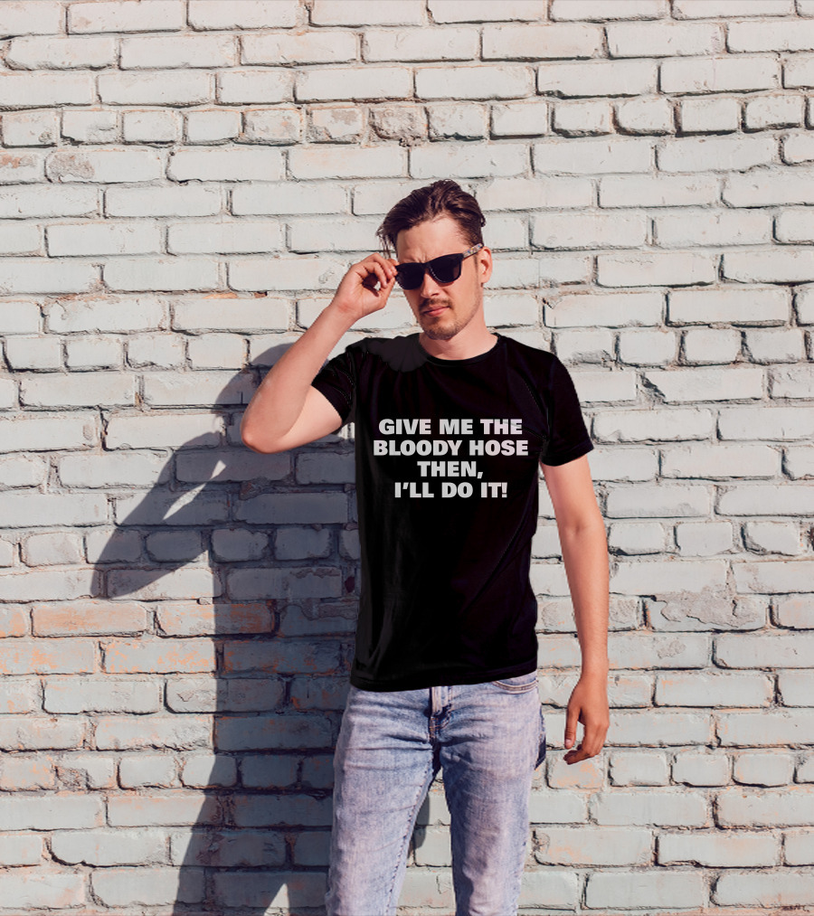 Signtst Give Me The Bloody Hose Then I'll Do It T-Shirt