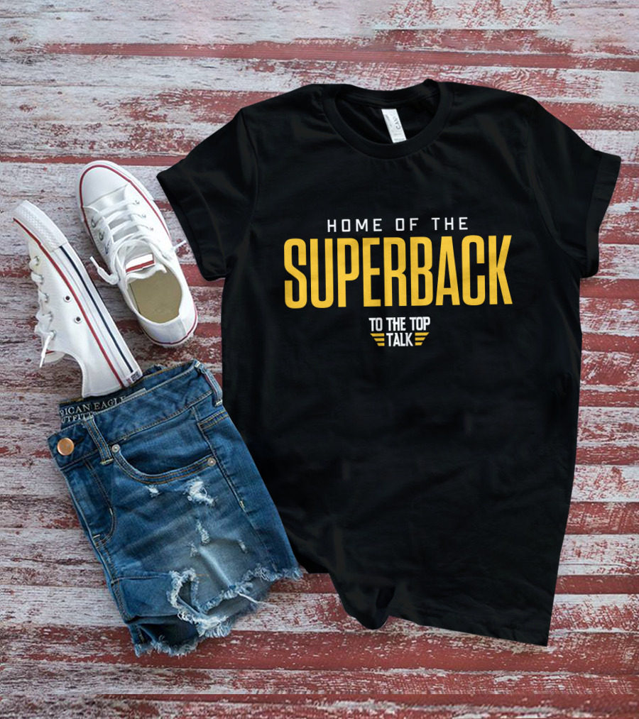 Home Of The Superback To The Top Talk T-Shirt