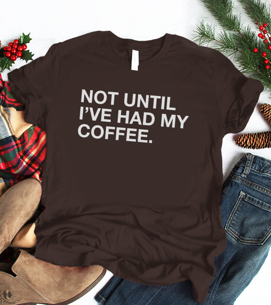 Connect Roasters Not Until I've Had My Coffee T-Shirt