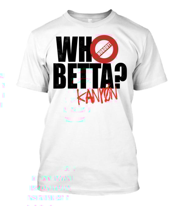 Who Betta Kanyon Nobody Chriskanyon1002 T-Shirt