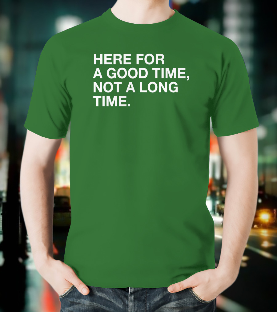 Here For A Good Time Not A Long Time Green Text T-Shirt