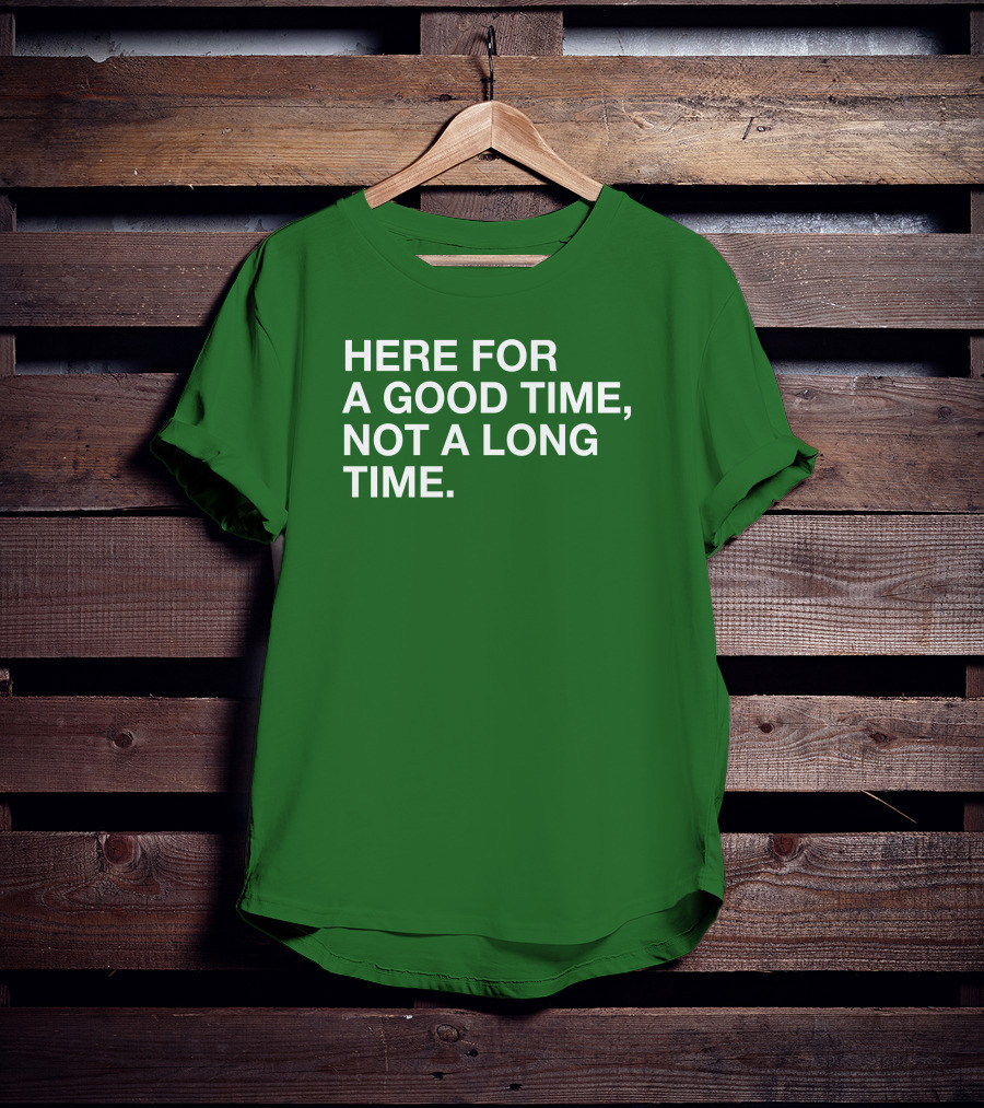 Here For A Good Time Not A Long Time Green Text T-Shirt