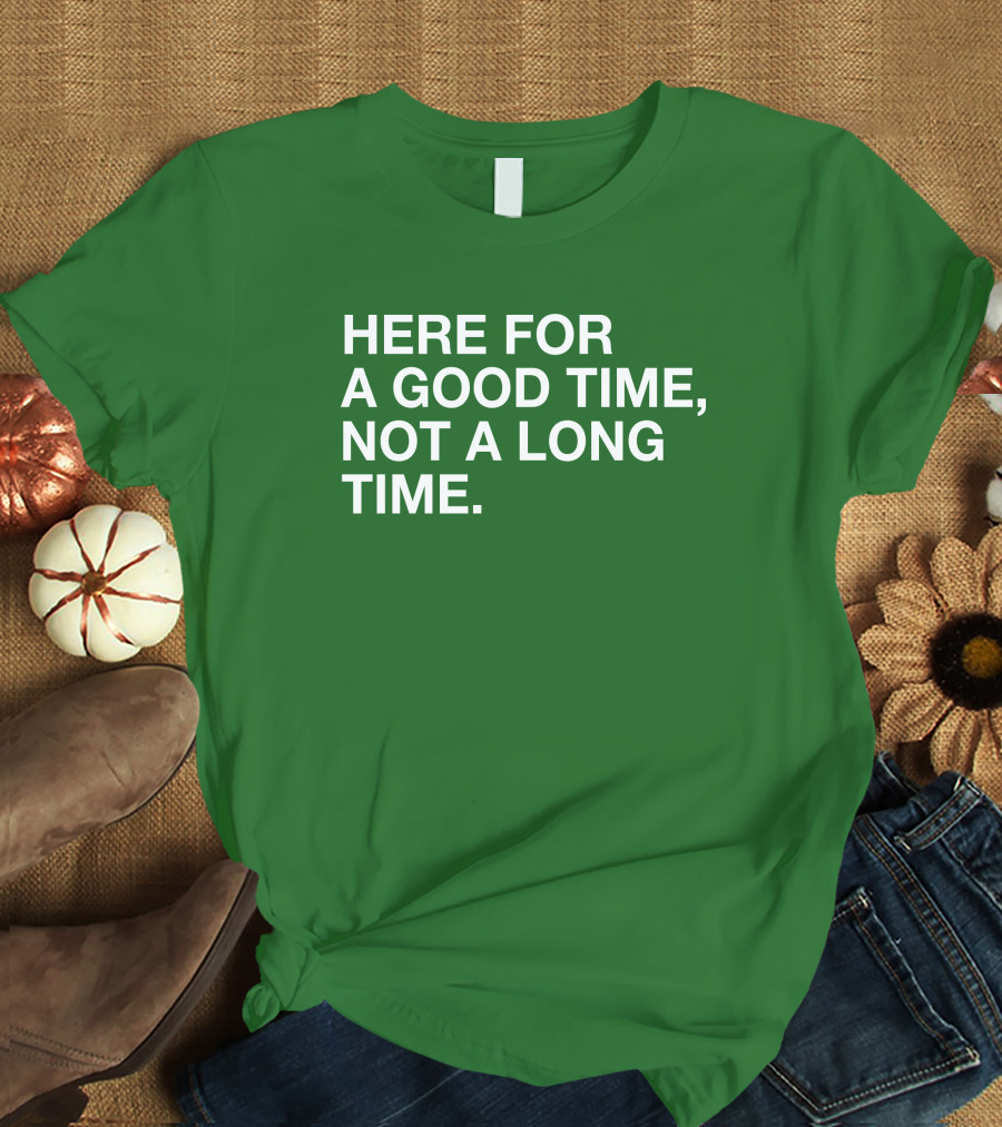 Here For A Good Time Not A Long Time Green Text T-Shirt