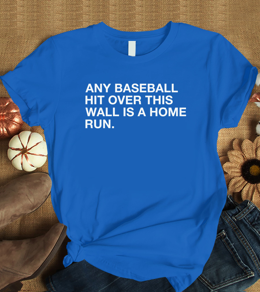 Any Baseball Hit Over This Wall Is A Home Run T-Shirt