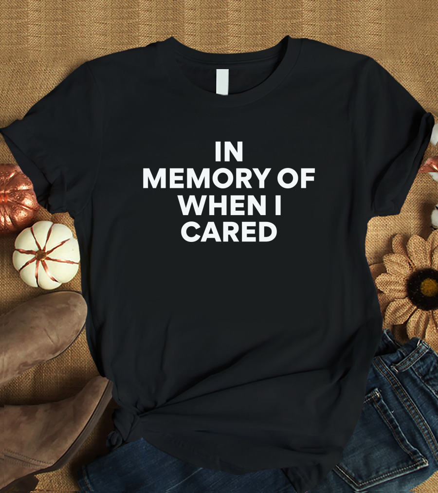 In Memory Of When I Cared Humorous Sarcastic T-Shirt