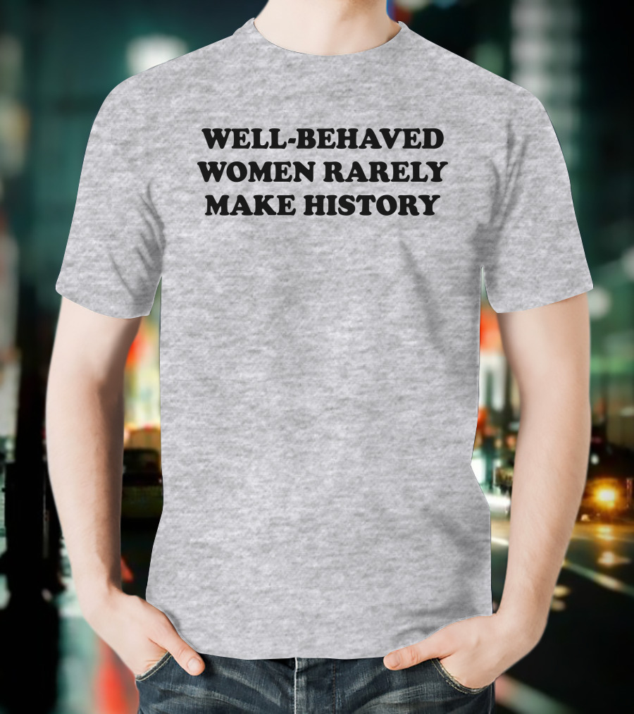 Nicole Nmo941 Well-Behaved Women Rarely Make History T-Shirt