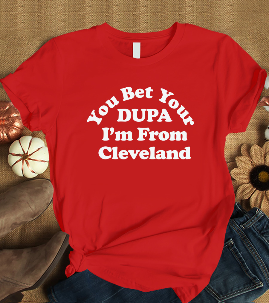 Cleveland Clothing Co Store You Bet Your Dupa I'm From Cleveland T-Shirt