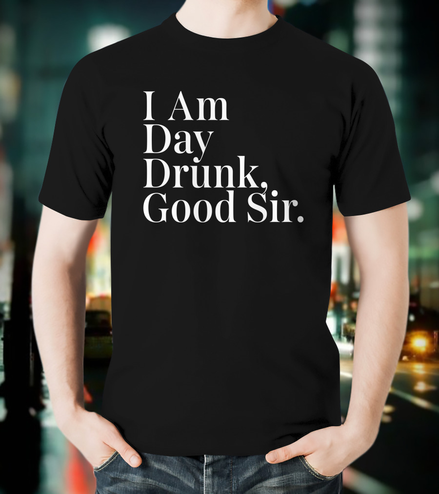 I Am Day Drunk Good Sir Men's Humor Atomic Nerd Merch Store T-Shirt