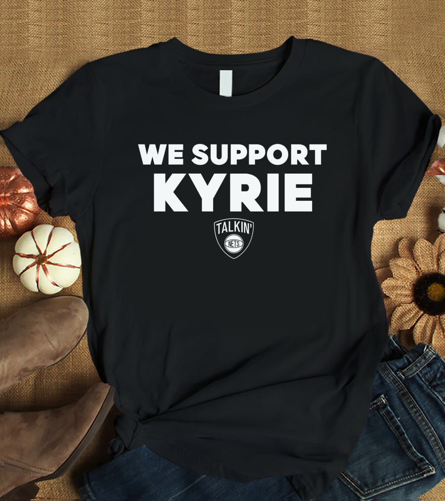 We Support Kyrie Talkin Nets T-Shirt