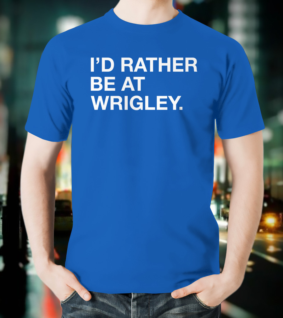 I'd Rather Be At Wrigley T-Shirt