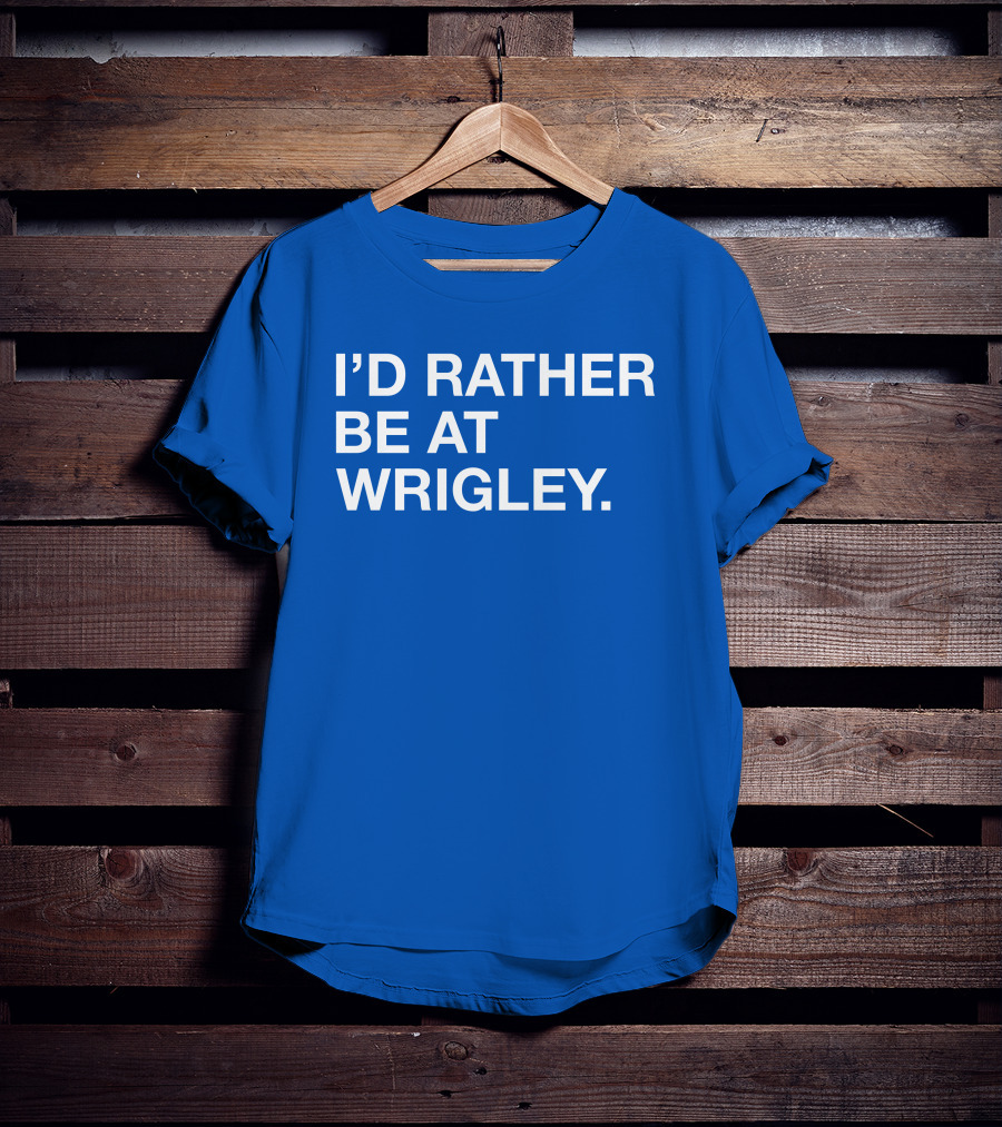 I'd Rather Be At Wrigley T-Shirt