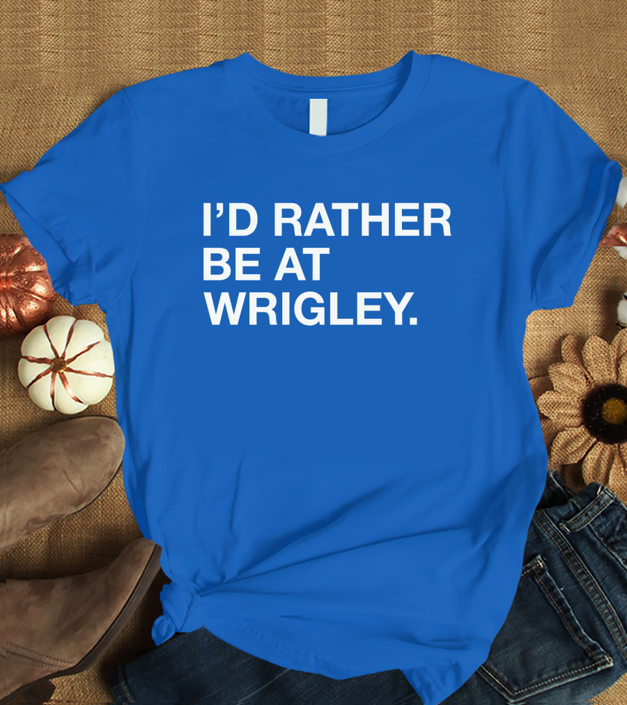 I'd Rather Be At Wrigley T-Shirt