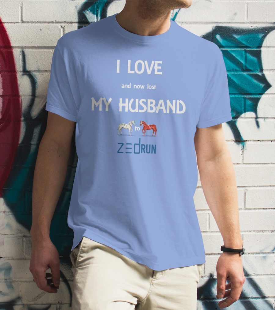 I Love And Now Lost My Husband To Zed Run Racing Horses T-Shirt