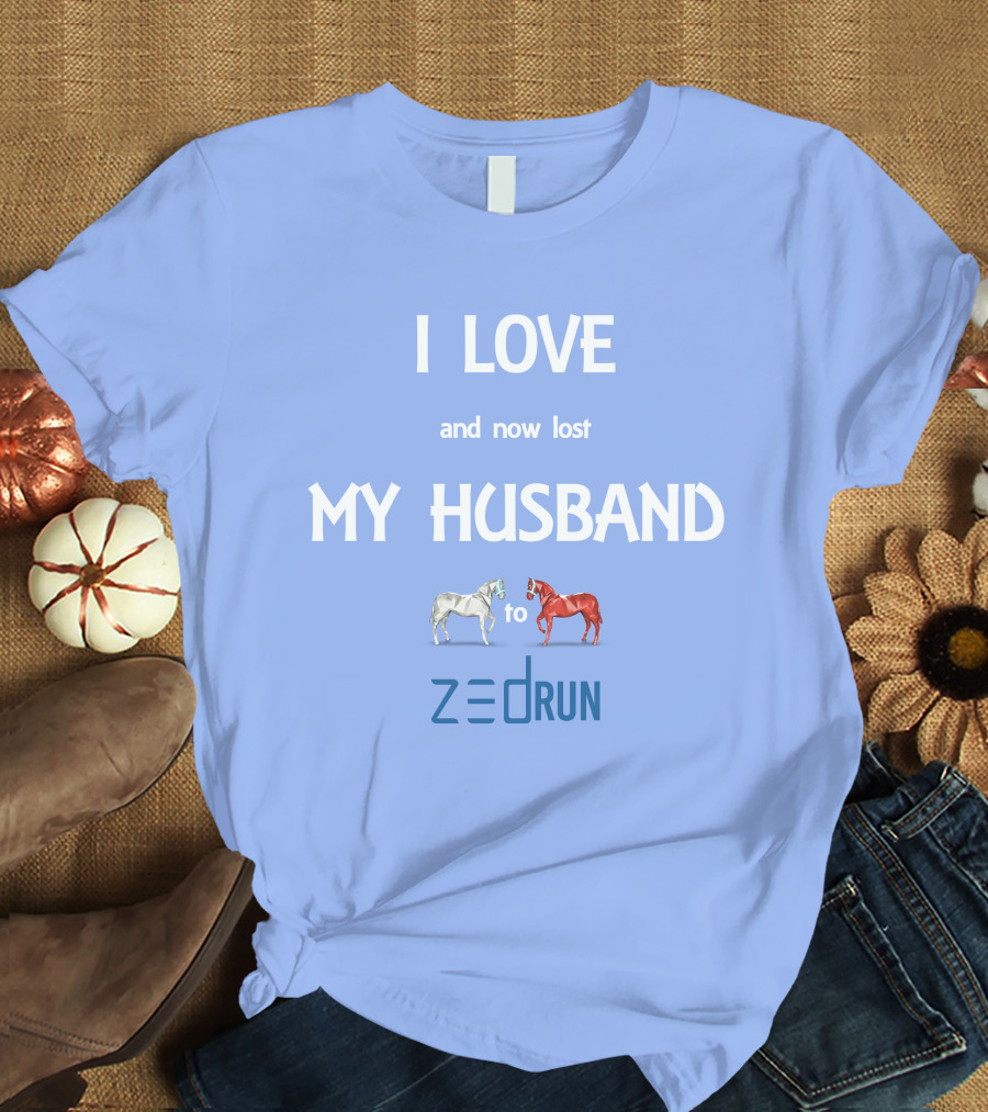 I Love And Now Lost My Husband To Zed Run Racing Horses T-Shirt