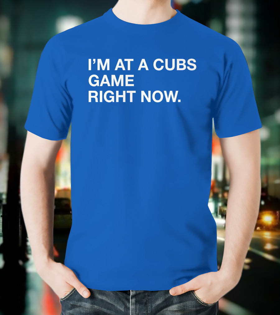 I’m At A Cubs Game Right Now MLB T-Shirt