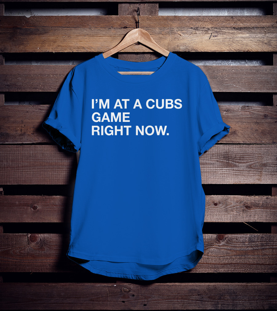 I’m At A Cubs Game Right Now MLB T-Shirt