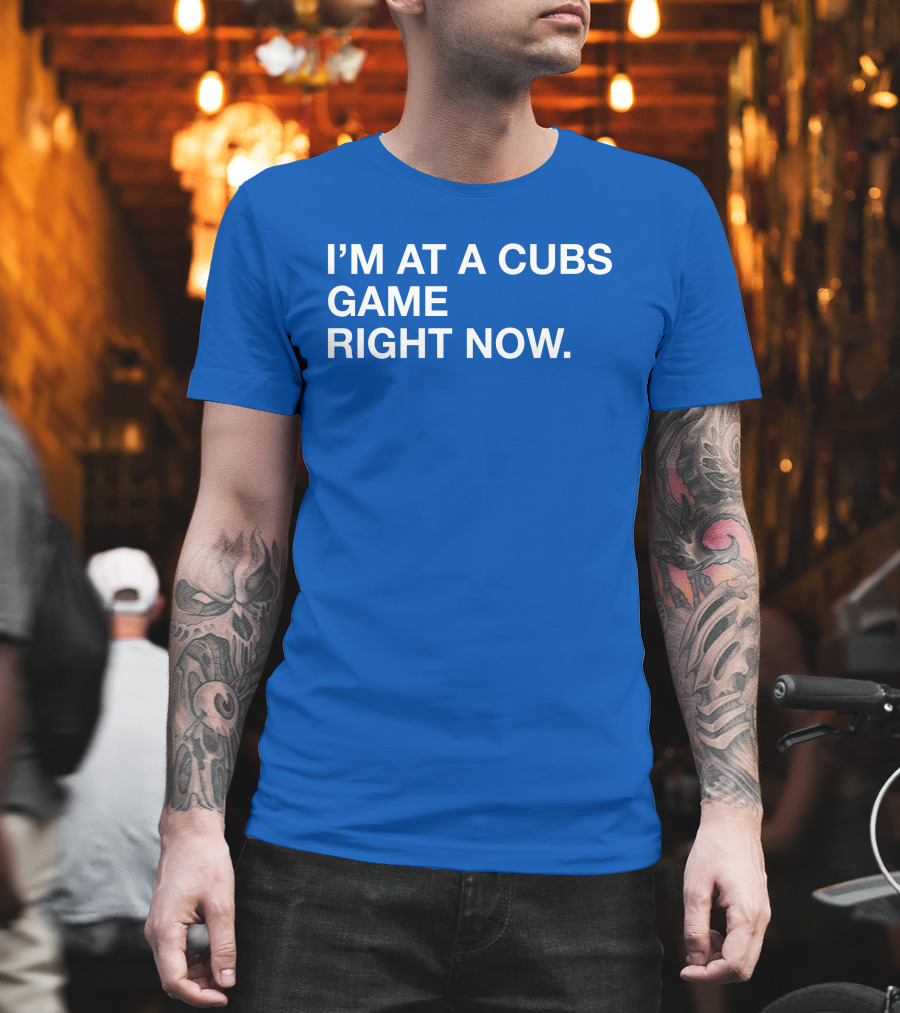 I’m At A Cubs Game Right Now MLB T-Shirt