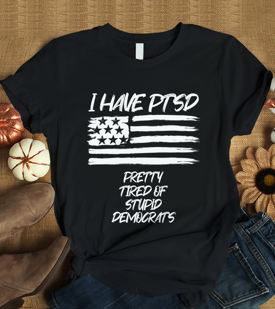 I Have PTSD Pretty Tired Of Stupid Democrats American Flag T-Shirt