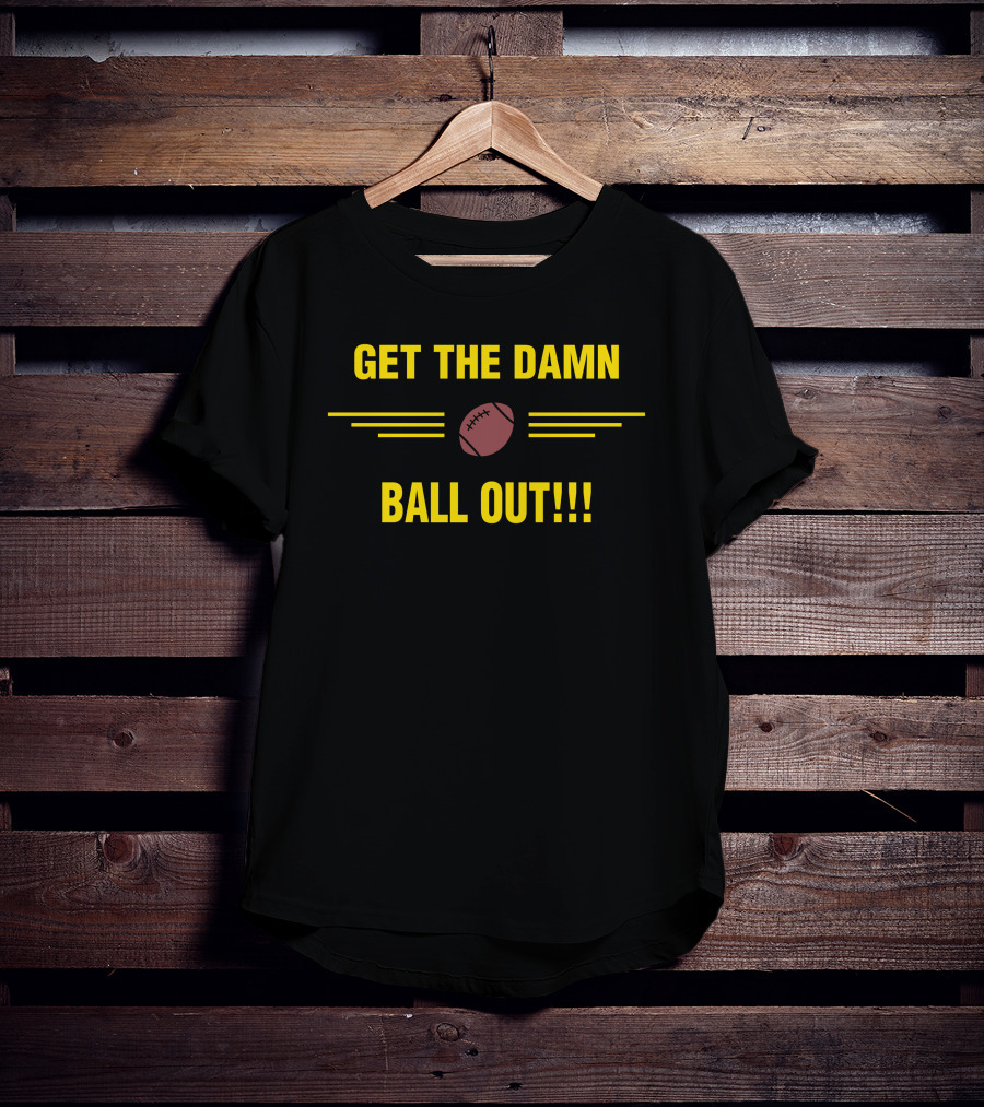 Get The Damn Ball Out Football Emphasis T-Shirt
