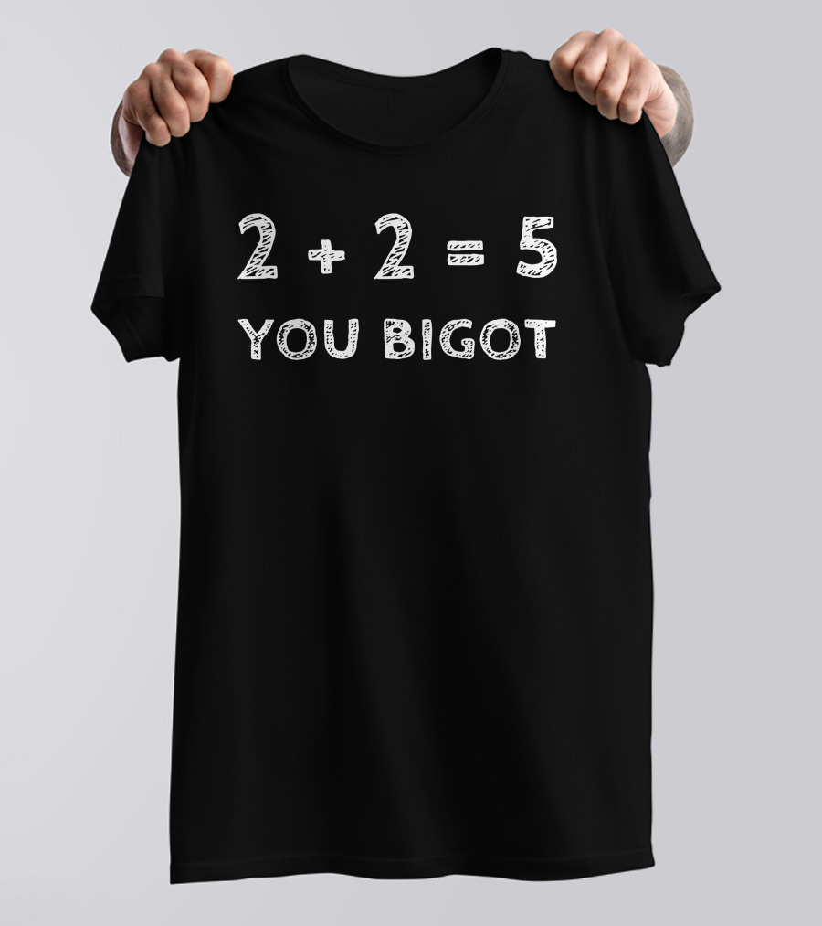 2+2=5 You Bigot Mathematical Satire Political Commentaryshirt T-Shirt