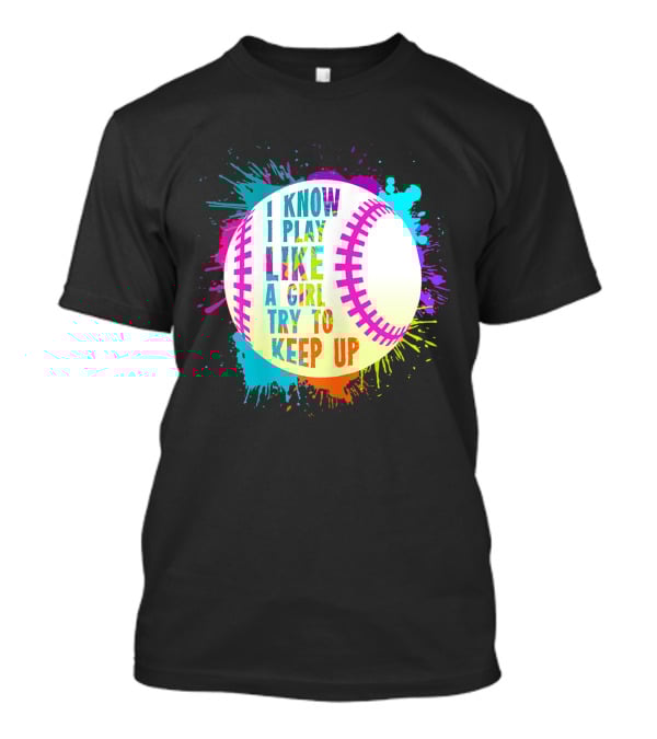 I Know I Play Like A Girl Try To Keep Up Softball Baseball T-Shirt