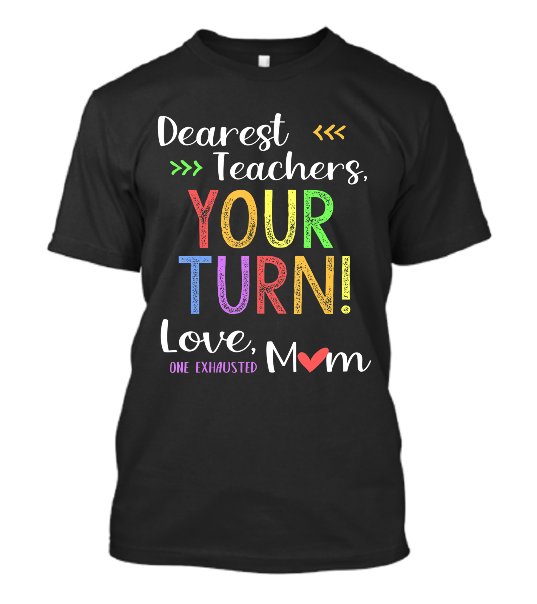 Dearest Teachers Your Turn Love One Exhausted Mom T-Shirt