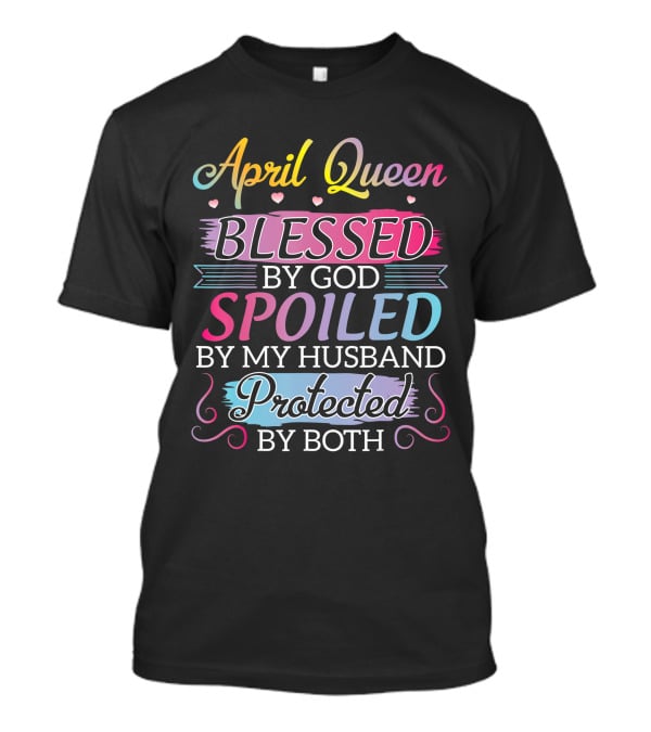 April Queen Blessed By God Spoiled By My Husband Protected By Both T-Shirt