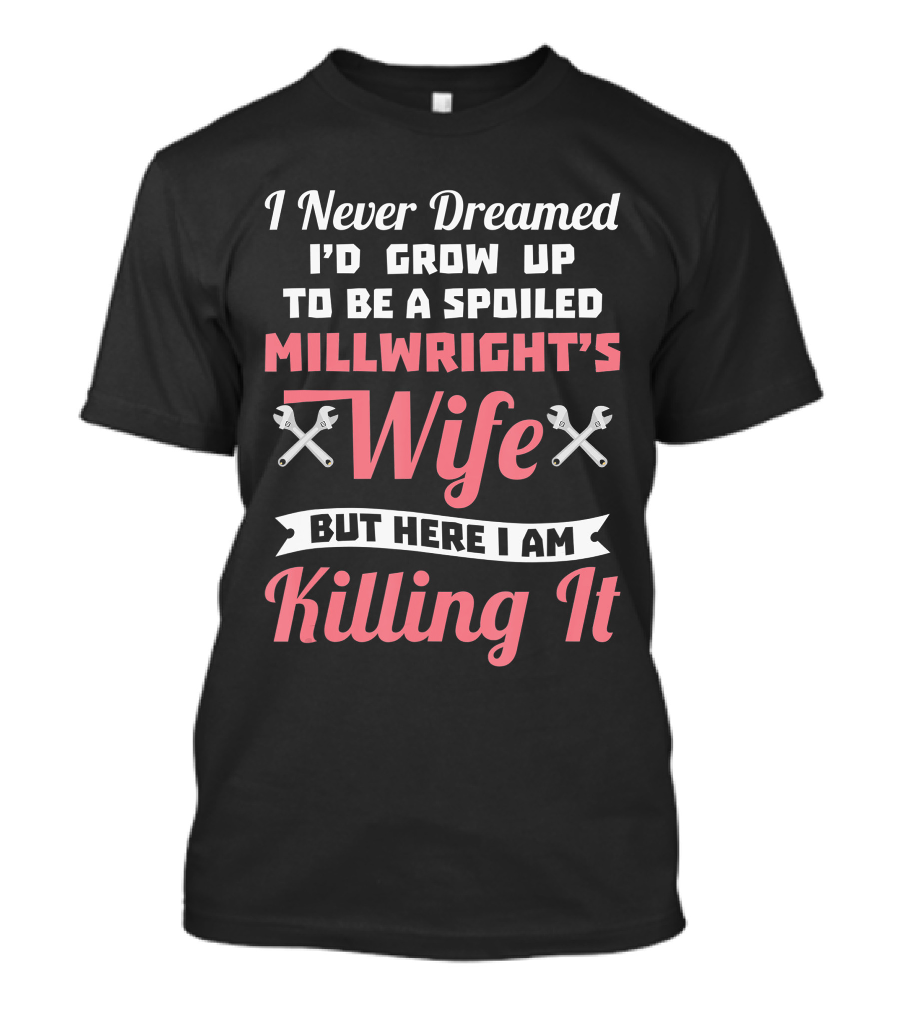I Never Dreamed I'd Grow Up To Be A Spoiled Millwright's Wife But Here I Am Killing It T-Shirt