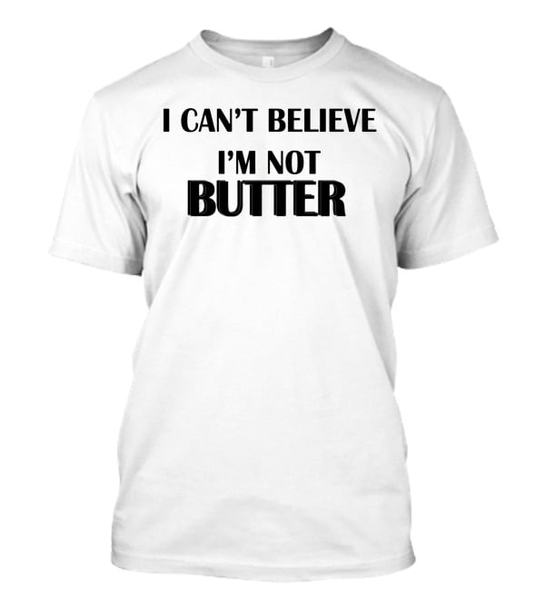 I Can't Believe I'm Not Butter Humorous Wordplay T-Shirt