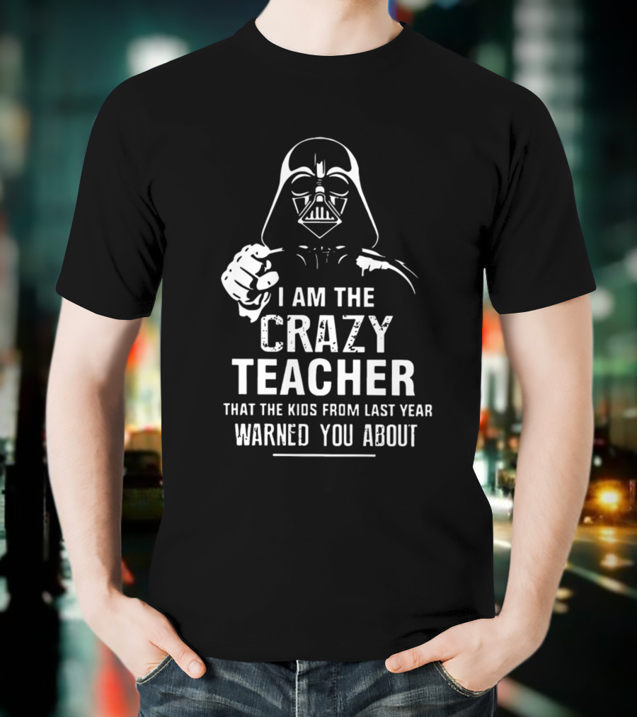 I Am The Crazy Teacher That The Kids From Last Year Warned You About Darth Vader T-Shirt