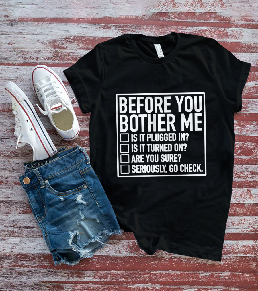 Before You Bother Me Checklist Is It Plugged In Turned On Are You Sure Seriously Go Check T-Shirt