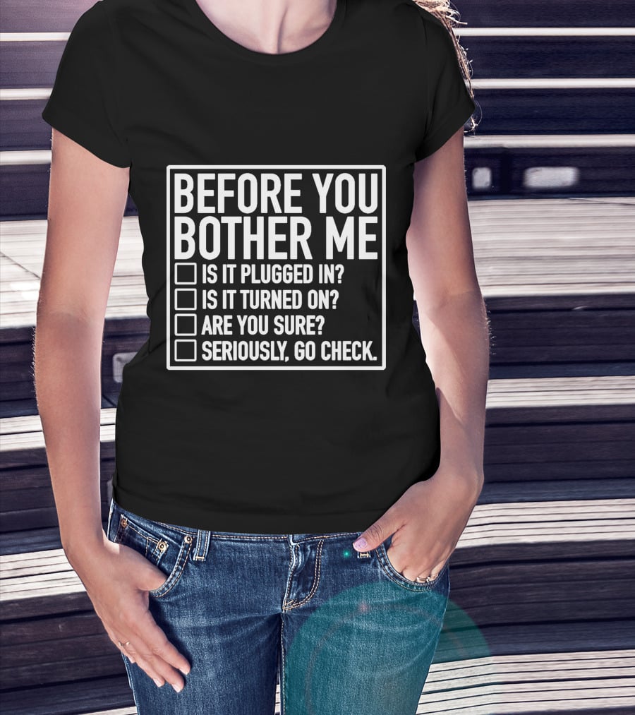 Before You Bother Me Checklist Is It Plugged In Turned On Are You Sure Seriously Go Check T-Shirt