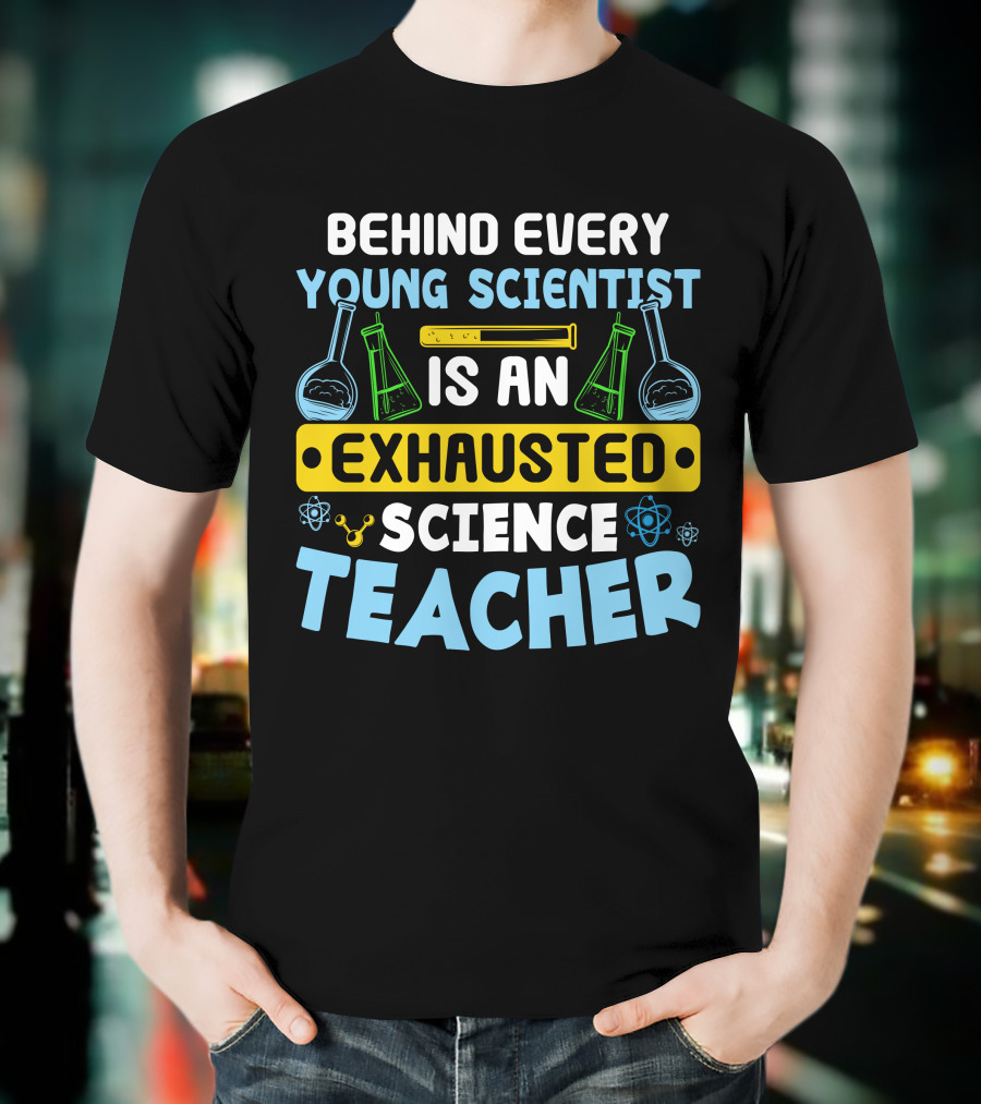 Behind Every Young Scientist Is An Exhausted Science Teacher Beakers Molecules T-Shirt