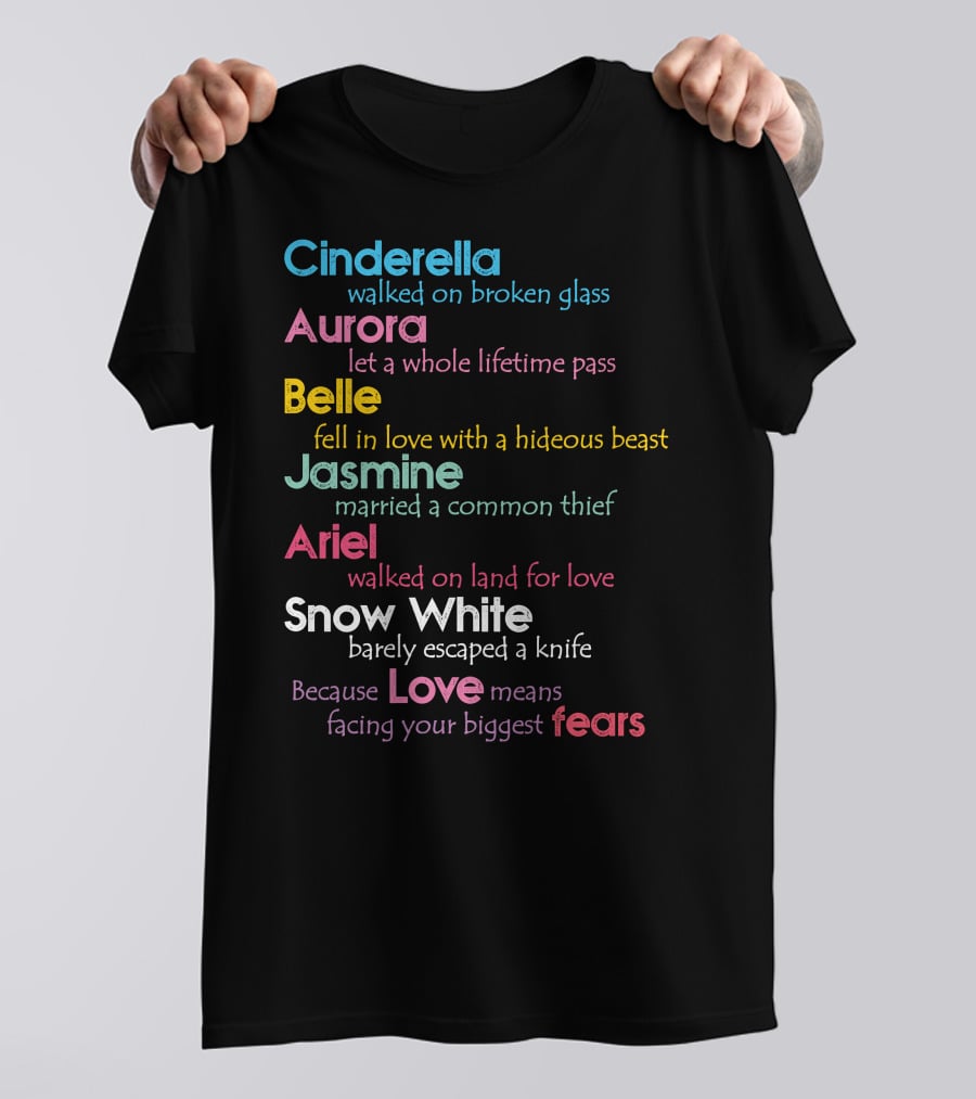 Cinderella Aurora Belle Jasmine Ariel Snow White Because Love Means Fears T-Shirt