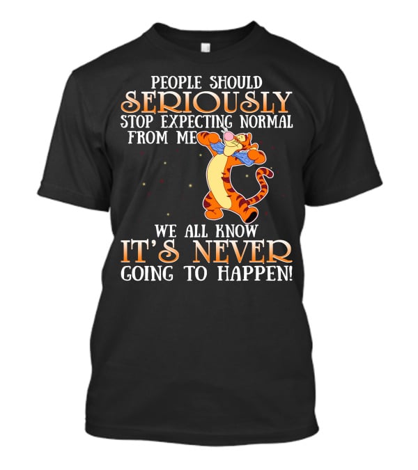 People Should Seriously Stop Expecting Normal From Me We All Know It's Never Going To Happen Tigger T-Shirt