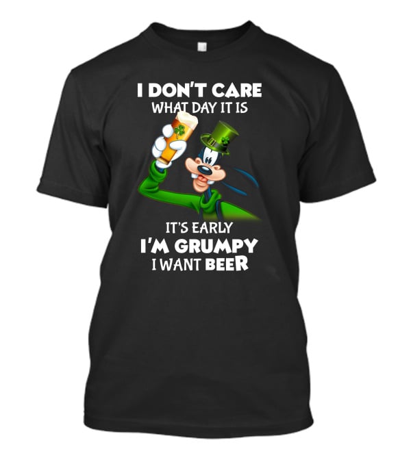 I Don't Care What Day It Is It's Early I'm Grumpy I Want Beer Goofy Holding Shamrock Beer T-Shirt