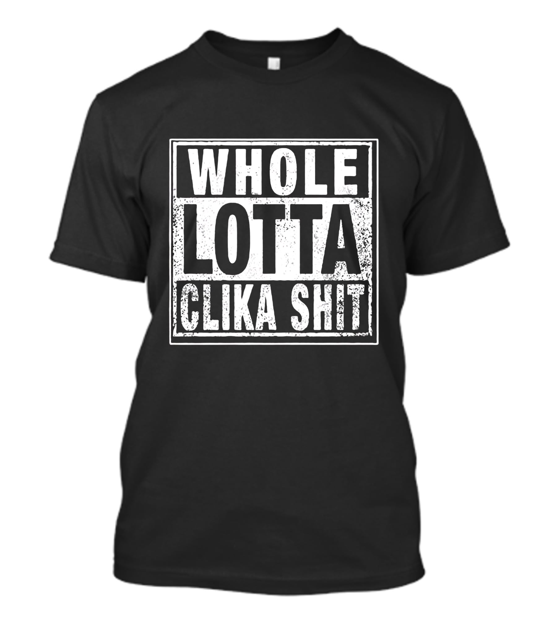 WHOLE LOTTA CLIKA SHIT T-Shirt