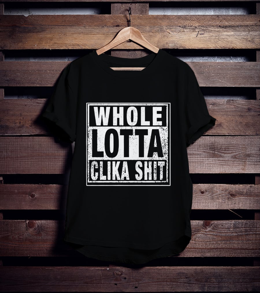 WHOLE LOTTA CLIKA SHIT T-Shirt