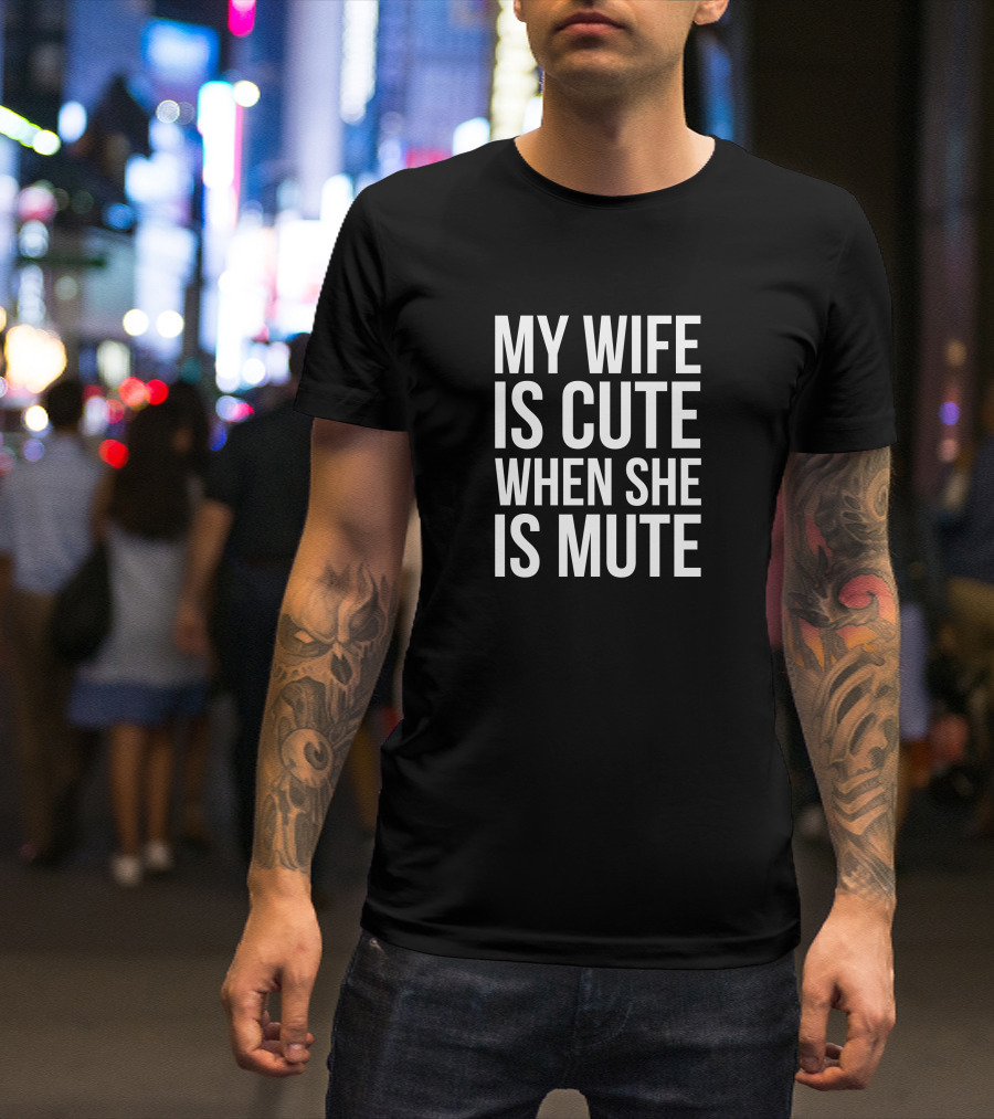 My Wife Is Cute When She Is Mute T-Shirt