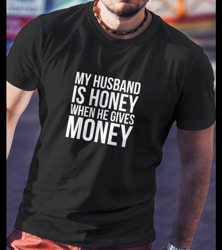 My Husband Is Honey When He Gives Money T-Shirt