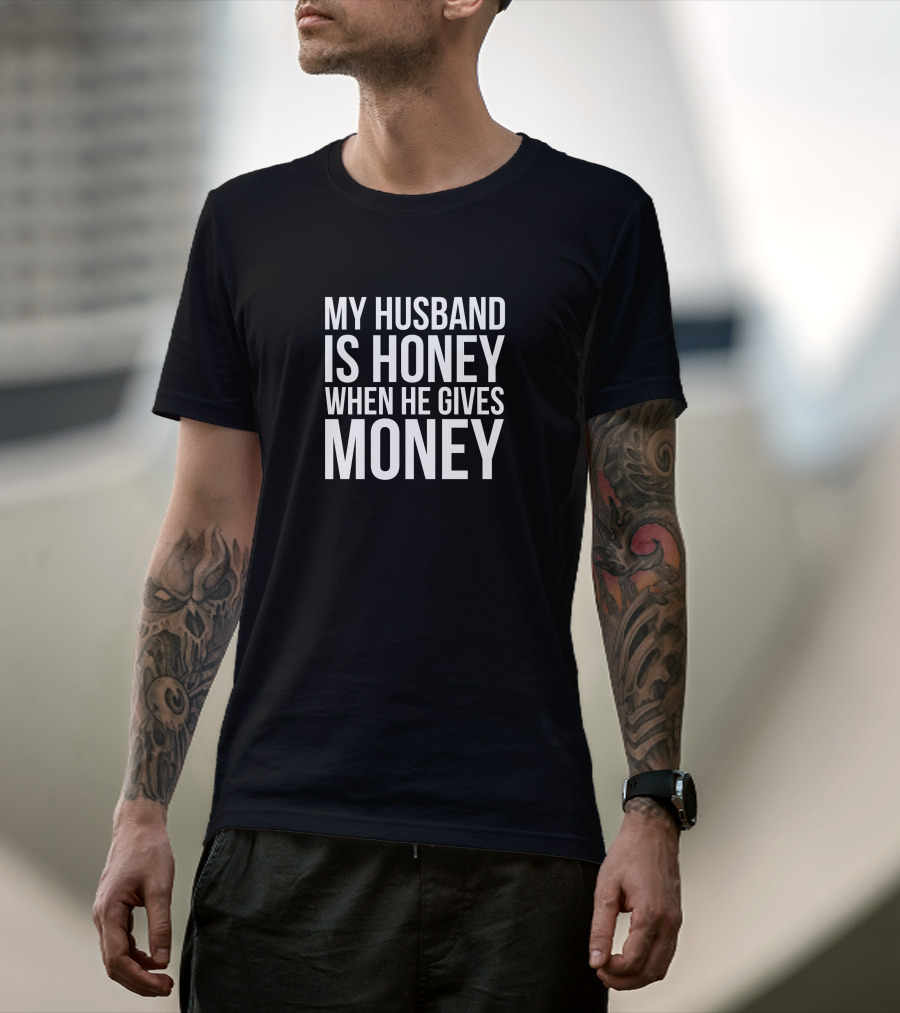 My Husband Is Honey When He Gives Money T-Shirt